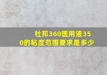 杜邦360医用液350的粘度范围要求是多少