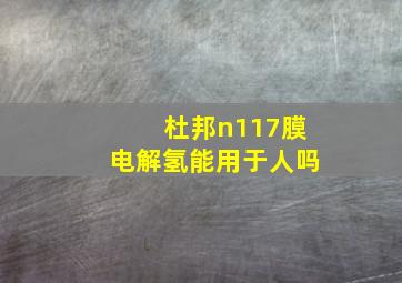 杜邦n117膜电解氢能用于人吗