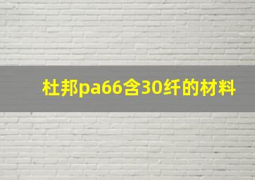 杜邦pa66含30纤的材料