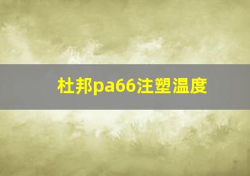 杜邦pa66注塑温度