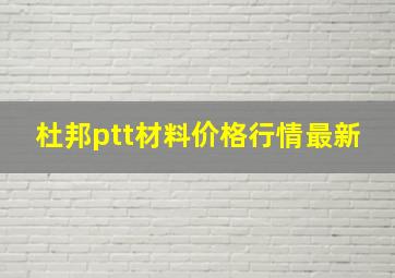 杜邦ptt材料价格行情最新