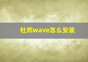 杜邦wave怎么安装