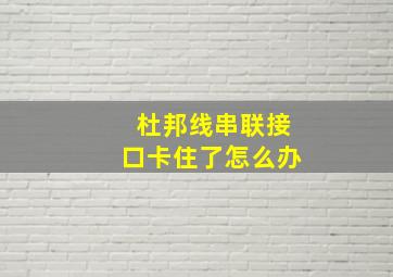 杜邦线串联接口卡住了怎么办