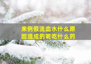 来例假流血水什么原因造成的呢吃什么药