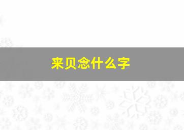 来贝念什么字