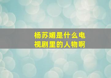 杨苏媚是什么电视剧里的人物啊