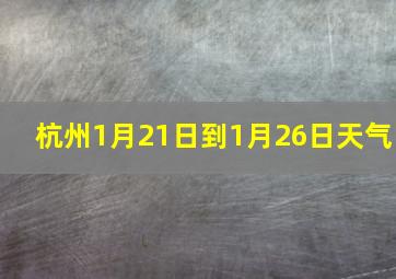 杭州1月21日到1月26日天气