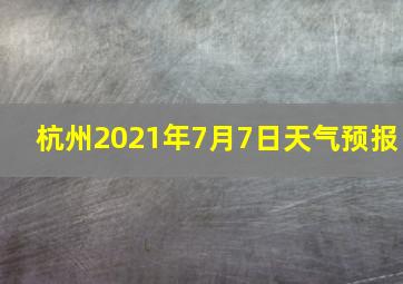 杭州2021年7月7日天气预报