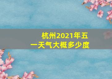 杭州2021年五一天气大概多少度