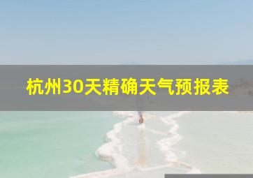 杭州30天精确天气预报表