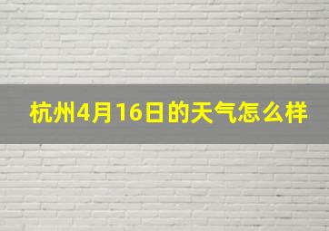 杭州4月16日的天气怎么样