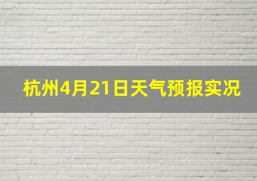 杭州4月21日天气预报实况