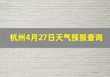 杭州4月27日天气预报查询