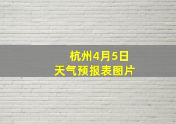 杭州4月5日天气预报表图片