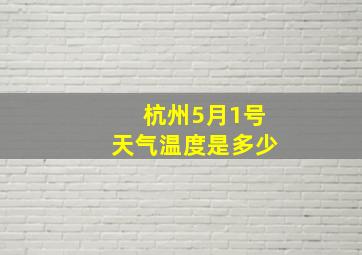 杭州5月1号天气温度是多少