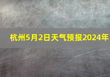 杭州5月2日天气预报2024年