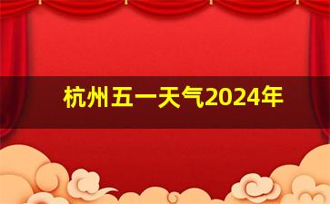 杭州五一天气2024年