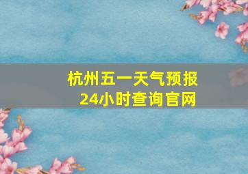 杭州五一天气预报24小时查询官网