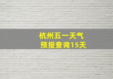 杭州五一天气预报查询15天