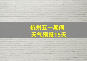 杭州五一期间天气预报15天