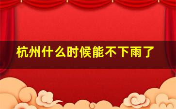 杭州什么时候能不下雨了