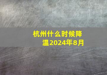 杭州什么时候降温2024年8月