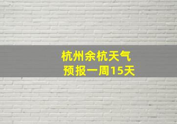 杭州余杭天气预报一周15天