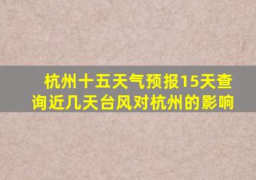 杭州十五天气预报15天查询近几天台风对杭州的影响