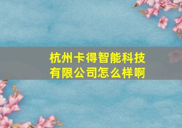 杭州卡得智能科技有限公司怎么样啊