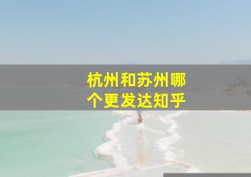 杭州和苏州哪个更发达知乎