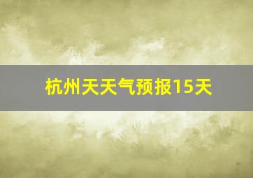 杭州天天气预报15天