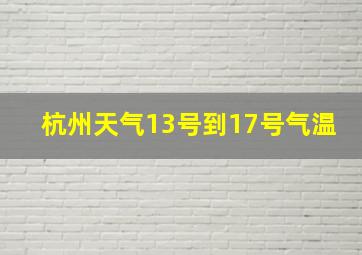 杭州天气13号到17号气温