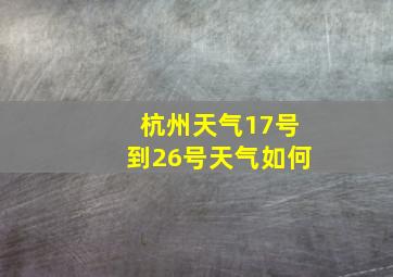 杭州天气17号到26号天气如何