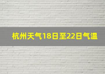 杭州天气18日至22日气温