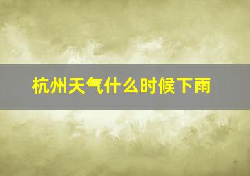 杭州天气什么时候下雨