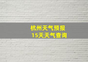 杭州天气预报15天天气查询