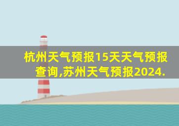 杭州天气预报15天天气预报查询,苏州天气预报2024.