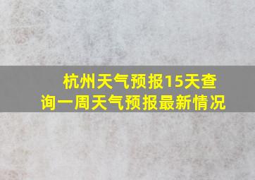 杭州天气预报15天查询一周天气预报最新情况