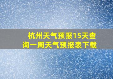 杭州天气预报15天查询一周天气预报表下载