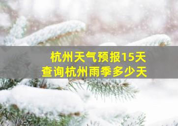 杭州天气预报15天查询杭州雨季多少天