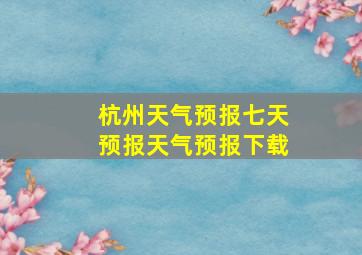 杭州天气预报七天预报天气预报下载