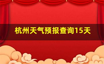 杭州天气预报查询15天