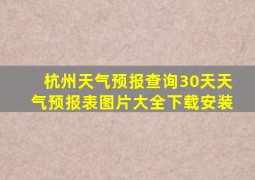 杭州天气预报查询30天天气预报表图片大全下载安装