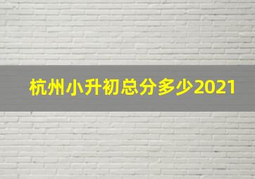 杭州小升初总分多少2021