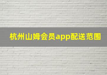 杭州山姆会员app配送范围