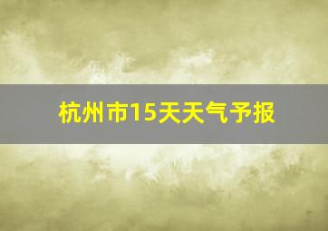 杭州市15天天气予报