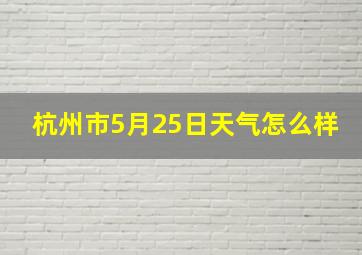 杭州市5月25日天气怎么样