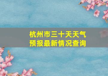 杭州市三十天天气预报最新情况查询