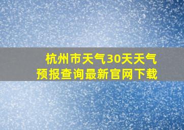 杭州市天气30天天气预报查询最新官网下载