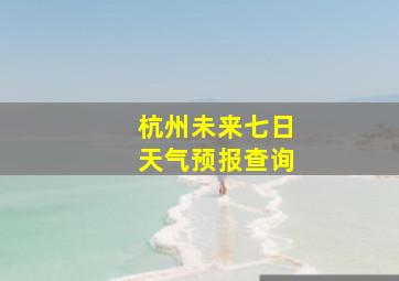 杭州未来七日天气预报查询